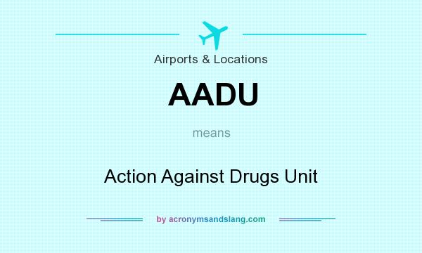 What does AADU mean? It stands for Action Against Drugs Unit