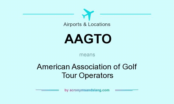 What does AAGTO mean? It stands for American Association of Golf Tour Operators