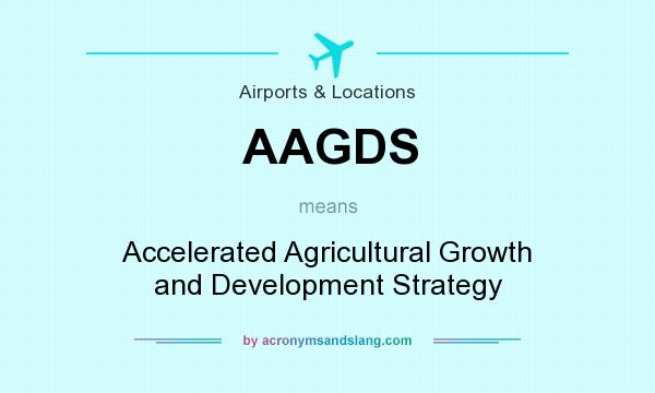 What does AAGDS mean? It stands for Accelerated Agricultural Growth and Development Strategy