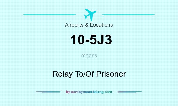 What does 10-5J3 mean? It stands for Relay To/Of Prisoner