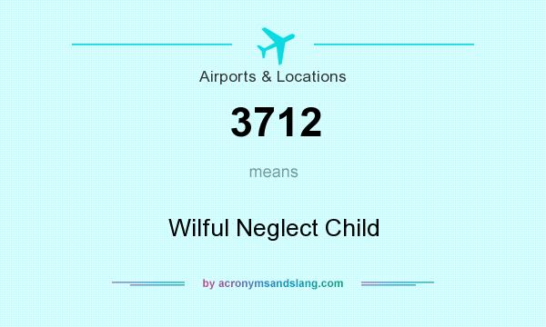 What does 3712 mean? It stands for Wilful Neglect Child