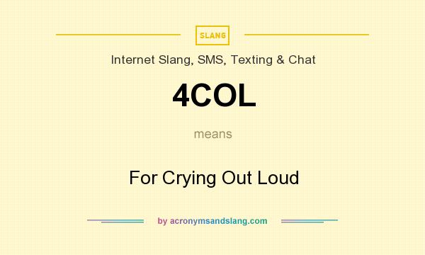 What does 4COL mean? It stands for For Crying Out Loud