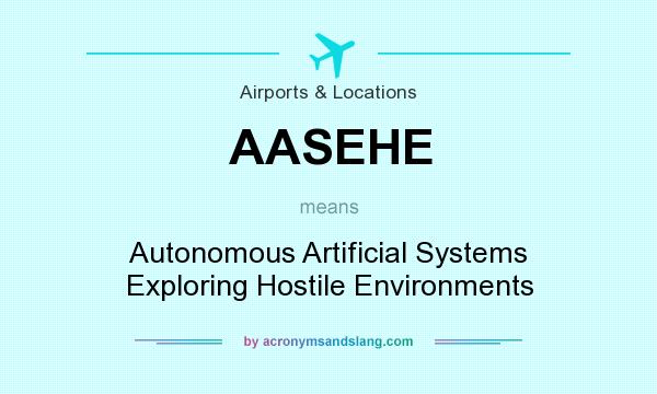 What does AASEHE mean? It stands for Autonomous Artificial Systems Exploring Hostile Environments