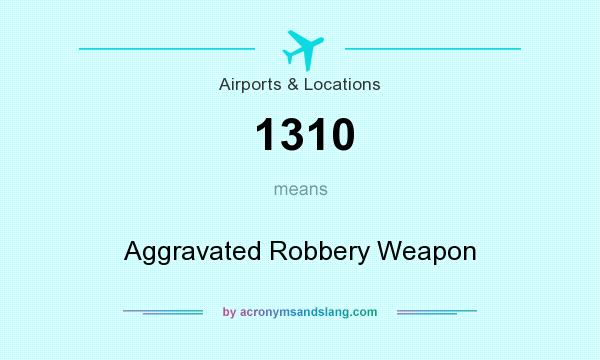 What does 1310 mean? It stands for Aggravated Robbery Weapon