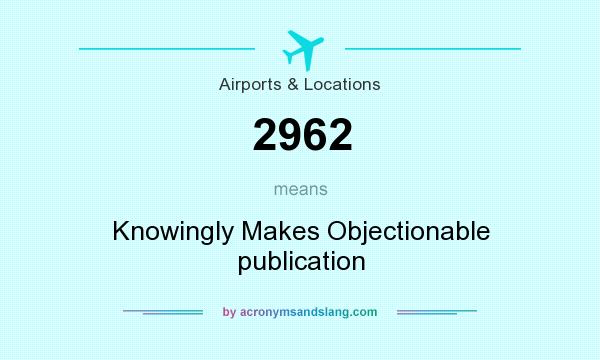 What does 2962 mean? It stands for Knowingly Makes Objectionable publication