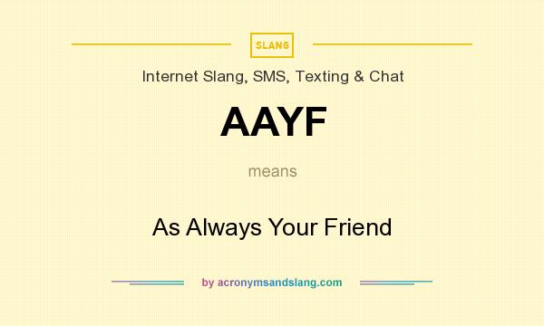 What does AAYF mean? It stands for As Always Your Friend