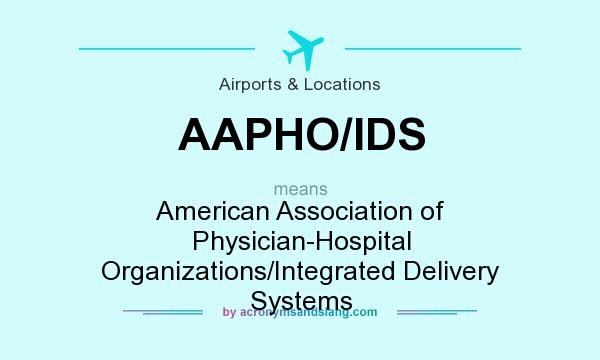 What does AAPHO/IDS mean? It stands for American Association of Physician-Hospital Organizations/Integrated Delivery Systems