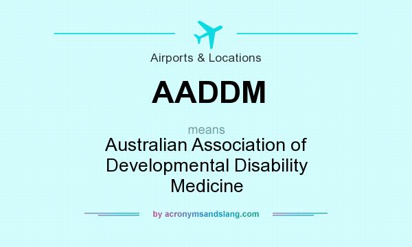 What does AADDM mean? It stands for Australian Association of Developmental Disability Medicine