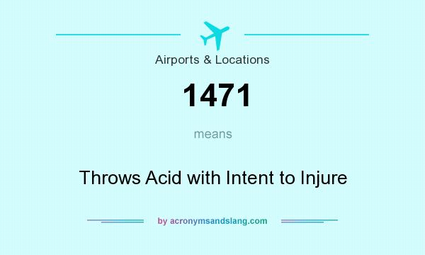 What does 1471 mean? It stands for Throws Acid with Intent to Injure