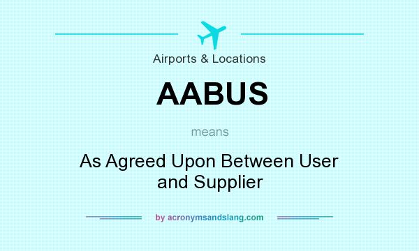 What does AABUS mean? It stands for As Agreed Upon Between User and Supplier