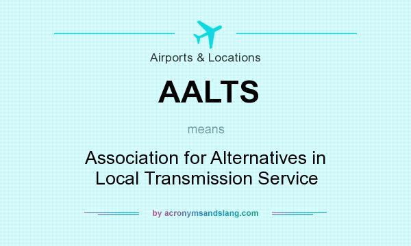 What does AALTS mean? It stands for Association for Alternatives in Local Transmission Service