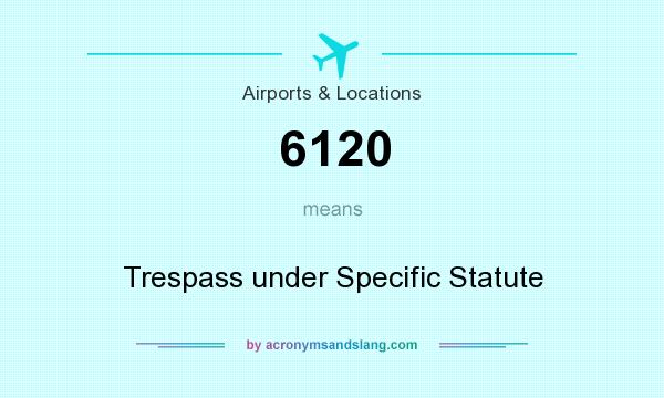 What does 6120 mean? It stands for Trespass under Specific Statute