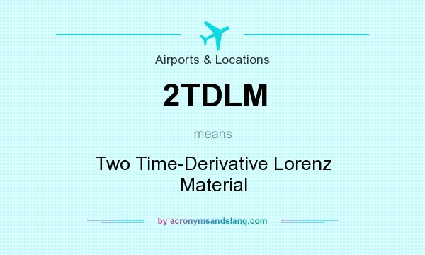 What does 2TDLM mean? It stands for Two Time-Derivative Lorenz Material