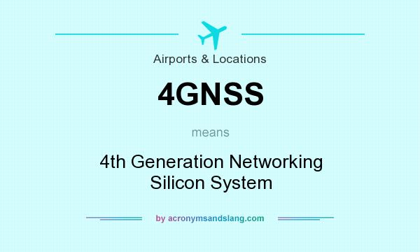 What does 4GNSS mean? It stands for 4th Generation Networking Silicon System
