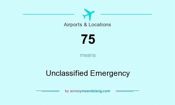 What does 75 mean? It stands for Unclassified Emergency