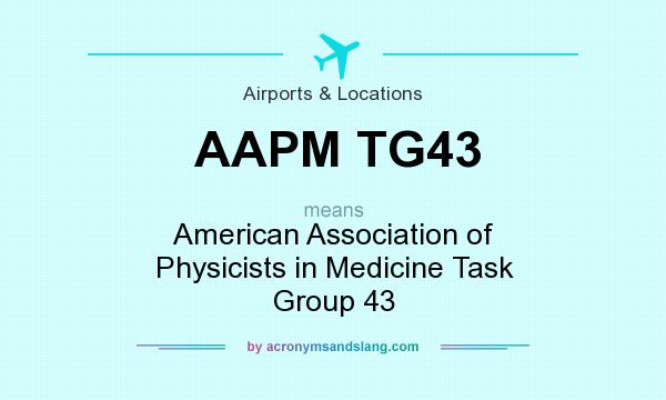 What does AAPM TG43 mean? It stands for American Association of Physicists in Medicine Task Group 43
