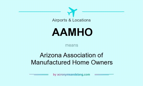 What does AAMHO mean? It stands for Arizona Association of Manufactured Home Owners