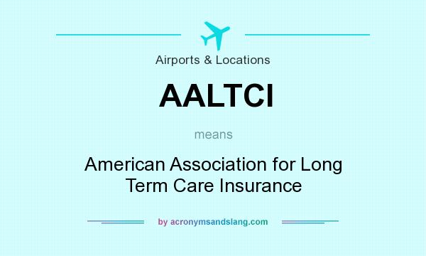 What does AALTCI mean? It stands for American Association for Long Term Care Insurance