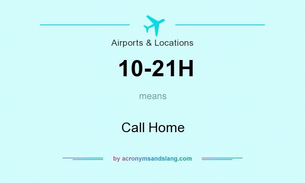 What does 10-21H mean? It stands for Call Home