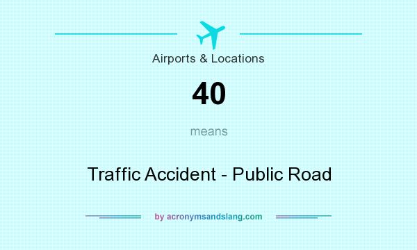 What does 40 mean? It stands for Traffic Accident - Public Road