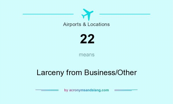 What does 22 mean? It stands for Larceny from Business/Other