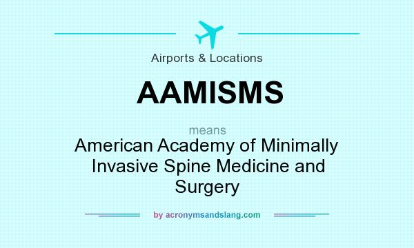 What does AAMISMS mean? It stands for American Academy of Minimally Invasive Spine Medicine and Surgery