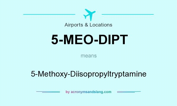 What does 5-MEO-DIPT mean? It stands for 5-Methoxy-Diisopropyltryptamine