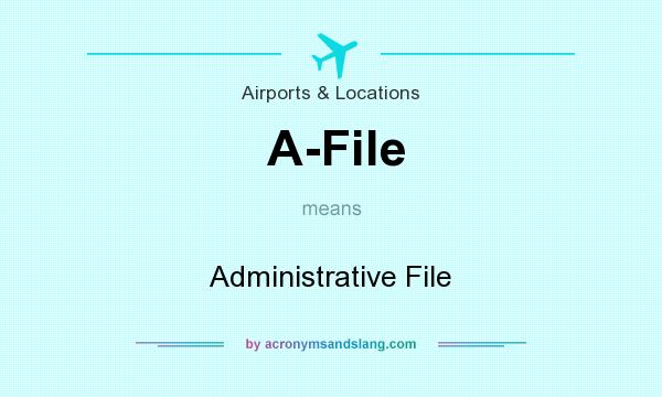 What does A-File mean? It stands for Administrative File