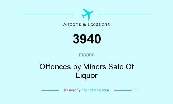 What does 3940 mean? It stands for Offences by Minors Sale Of Liquor