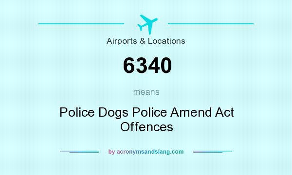 What does 6340 mean? It stands for Police Dogs Police Amend Act Offences