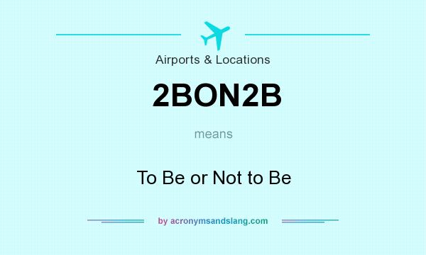 What does 2BON2B mean? It stands for To Be or Not to Be