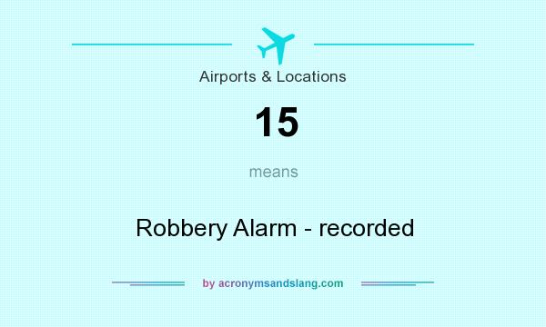 What does 15 mean? It stands for Robbery Alarm - recorded