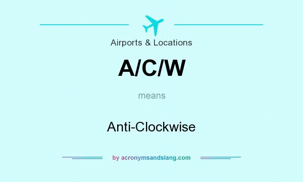 What does A/C/W mean? It stands for Anti-Clockwise