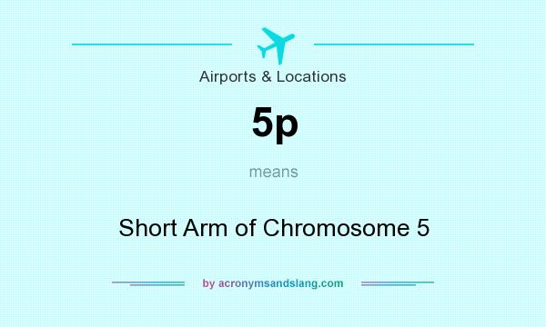 What does 5p mean? It stands for Short Arm of Chromosome 5