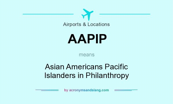 What does AAPIP mean? It stands for Asian Americans Pacific Islanders in Philanthropy