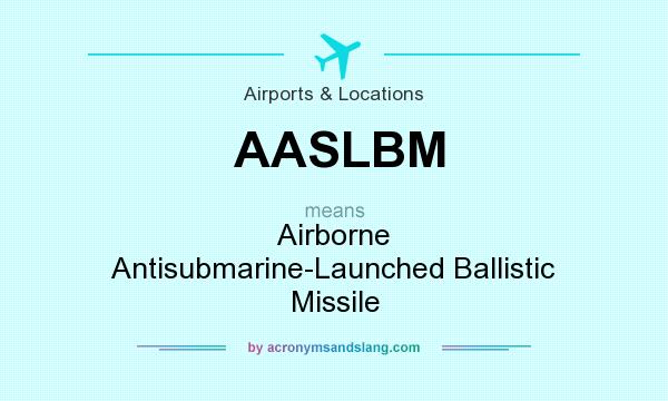 What does AASLBM mean? It stands for Airborne Antisubmarine-Launched Ballistic Missile