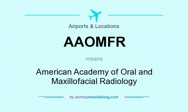 What does AAOMFR mean? It stands for American Academy of Oral and Maxillofacial Radiology