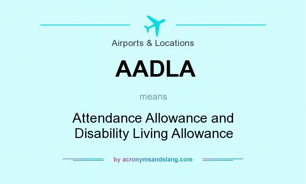 What does AADLA mean? It stands for Attendance Allowance and Disability Living Allowance
