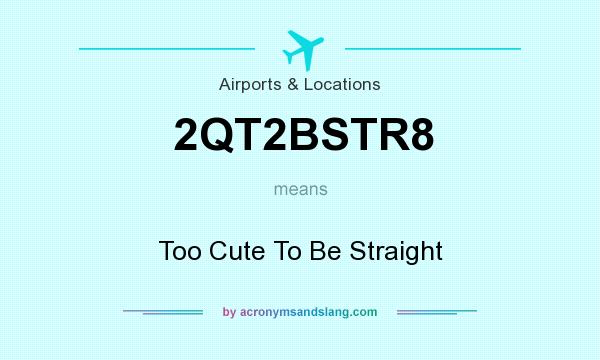 What does 2QT2BSTR8 mean? It stands for Too Cute To Be Straight