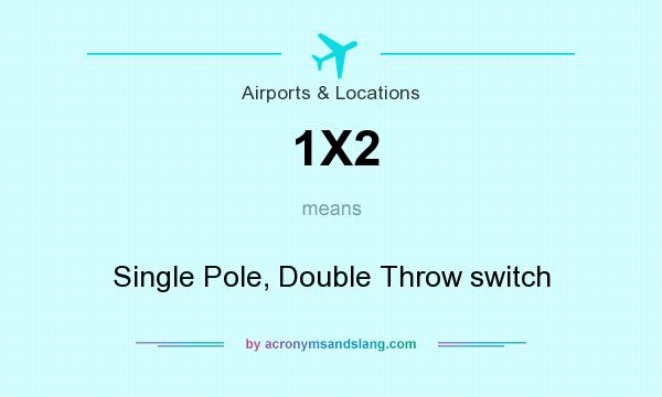 What does 1X2 mean? It stands for Single Pole, Double Throw switch