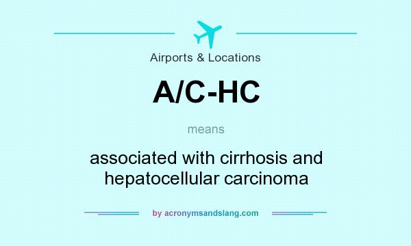 What does A/C-HC mean? It stands for associated with cirrhosis and hepatocellular carcinoma