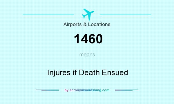 What does 1460 mean? It stands for Injures if Death Ensued
