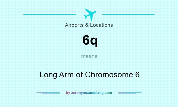 What does 6q mean? It stands for Long Arm of Chromosome 6