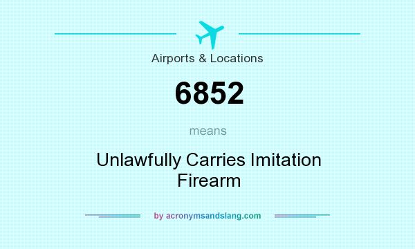 What does 6852 mean? It stands for Unlawfully Carries Imitation Firearm