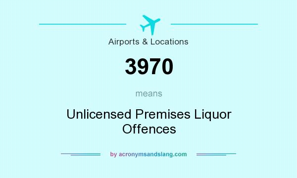 What does 3970 mean? It stands for Unlicensed Premises Liquor Offences