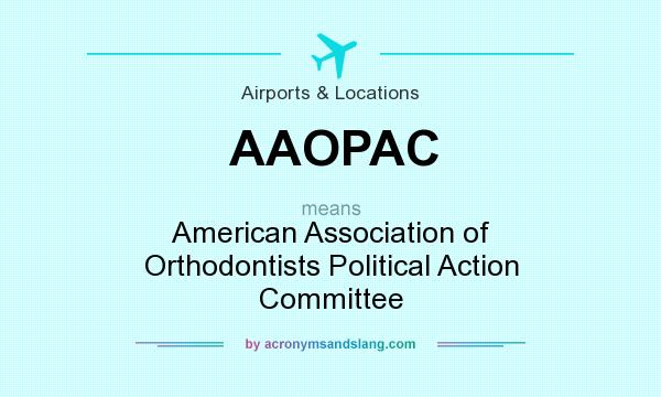 What does AAOPAC mean? It stands for American Association of Orthodontists Political Action Committee
