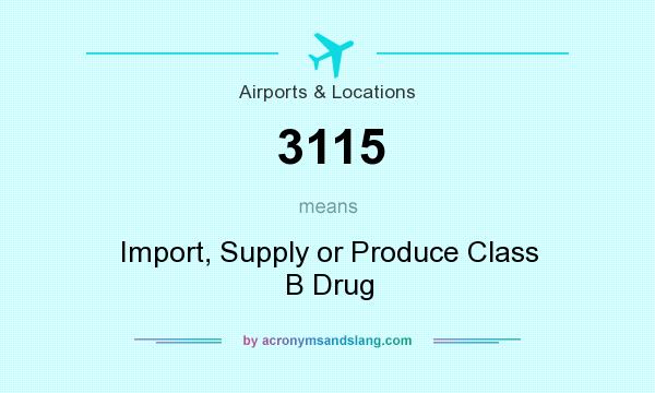 What does 3115 mean? It stands for Import, Supply or Produce Class B Drug