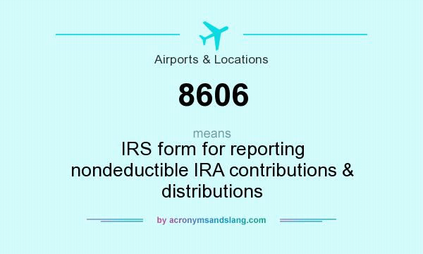What does 8606 mean? It stands for IRS form for reporting nondeductible IRA contributions & distributions