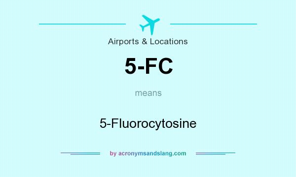 What does 5-FC mean? It stands for 5-Fluorocytosine