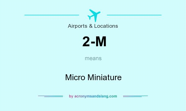 What does 2-M mean? It stands for Micro Miniature